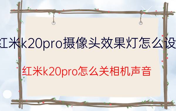 红米k20pro摄像头效果灯怎么设置 红米k20pro怎么关相机声音？